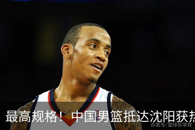 最高规格！中国男篮抵达沈阳获热烈欢迎 备战7月3日对决日本