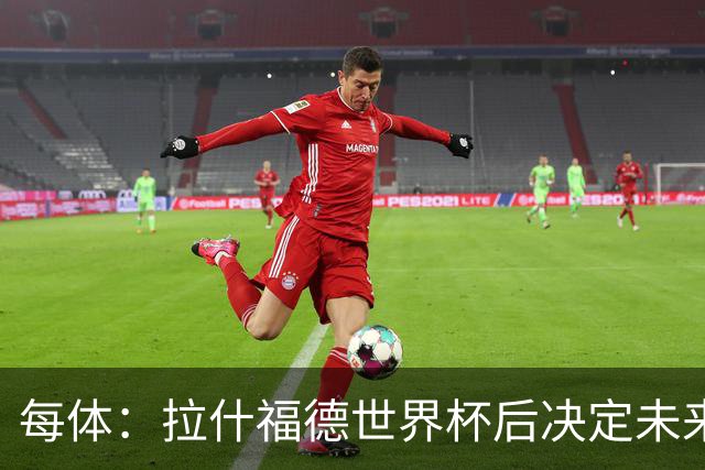 每体：拉什福德世界杯后决定未来，正考虑的两个选择是曼联和巴萨