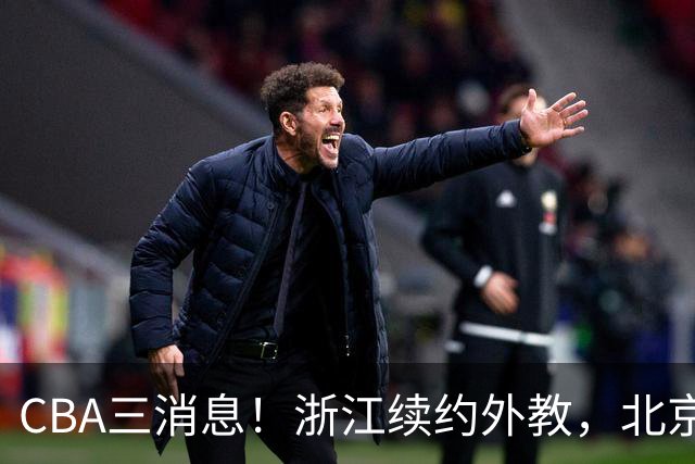 CBA三消息！浙江续约外教，北京首钢将换帅，郭艾伦张一山互动！