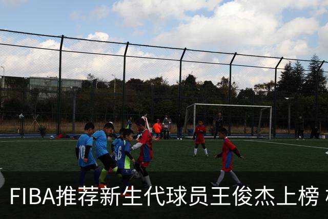 FIBA推荐新生代球员王俊杰上榜 杨瀚森有望成世界级球星