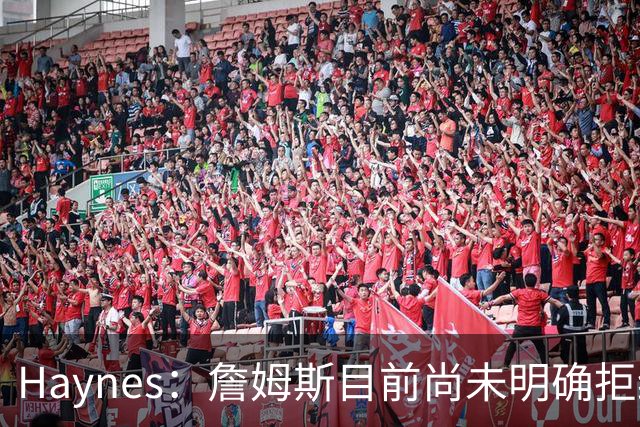 Haynes：詹姆斯目前尚未明确拒绝任何致电的球队 没给出明确答复